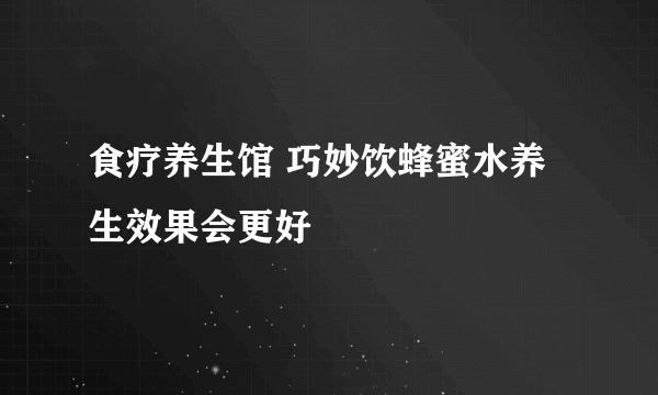 食疗养生馆 巧妙饮蜂蜜水养生效果会更好