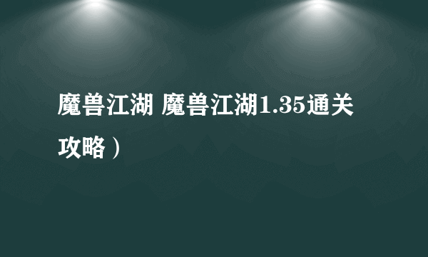 魔兽江湖 魔兽江湖1.35通关攻略）