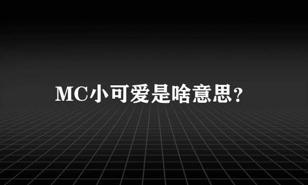 MC小可爱是啥意思？