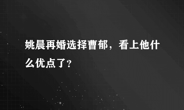 姚晨再婚选择曹郁，看上他什么优点了？