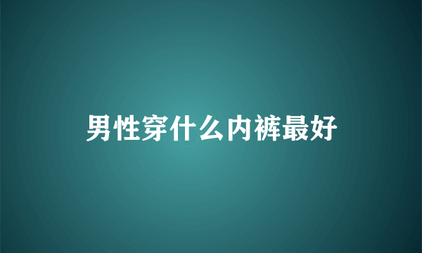 男性穿什么内裤最好