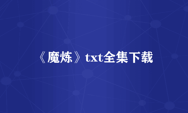 《魔炼》txt全集下载