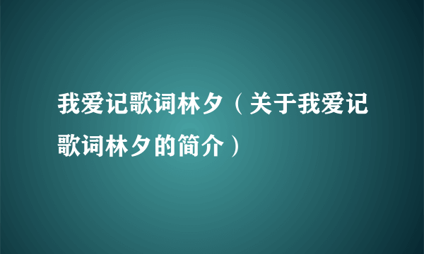 我爱记歌词林夕（关于我爱记歌词林夕的简介）