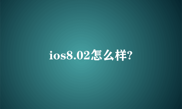 ios8.02怎么样?