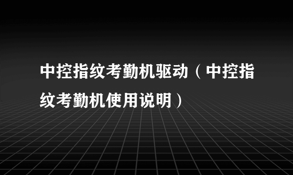 中控指纹考勤机驱动（中控指纹考勤机使用说明）