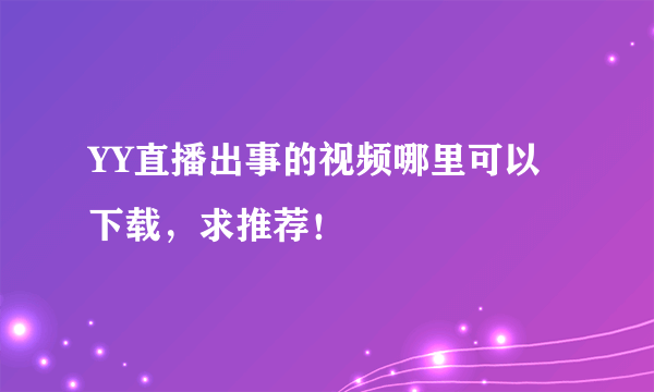 YY直播出事的视频哪里可以下载，求推荐！