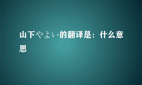 山下やよい的翻译是：什么意思