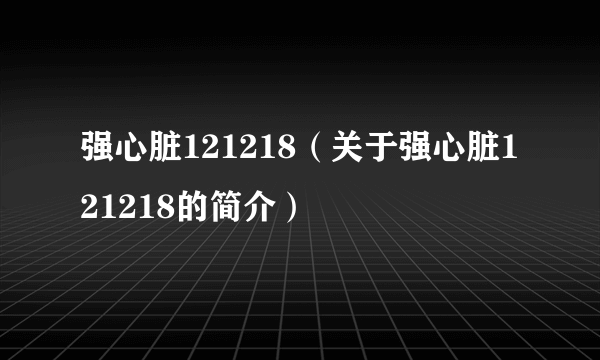 强心脏121218（关于强心脏121218的简介）