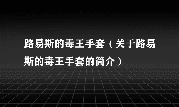 路易斯的毒王手套（关于路易斯的毒王手套的简介）