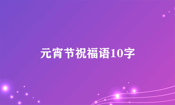 元宵节祝福语10字