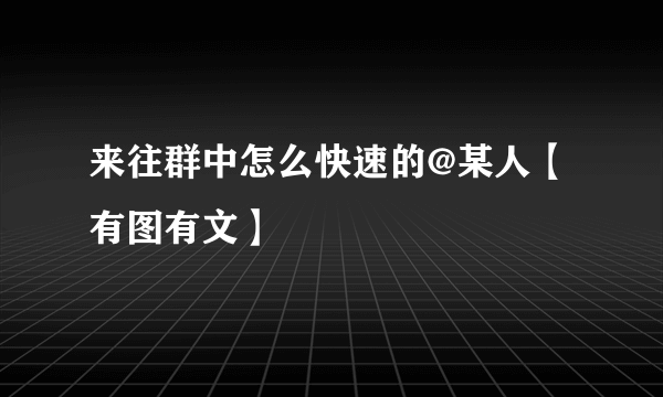 来往群中怎么快速的@某人【有图有文】