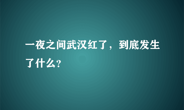 一夜之间武汉红了，到底发生了什么？