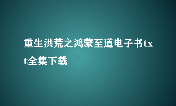 重生洪荒之鸿蒙至道电子书txt全集下载