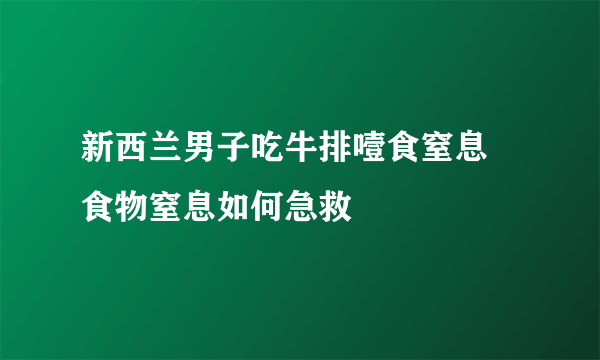 新西兰男子吃牛排噎食窒息 食物窒息如何急救