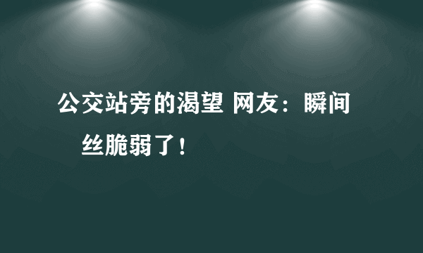 公交站旁的渴望 网友：瞬间屌丝脆弱了！