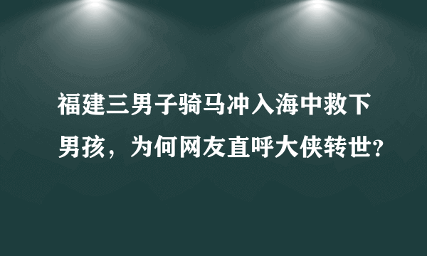 福建三男子骑马冲入海中救下男孩，为何网友直呼大侠转世？