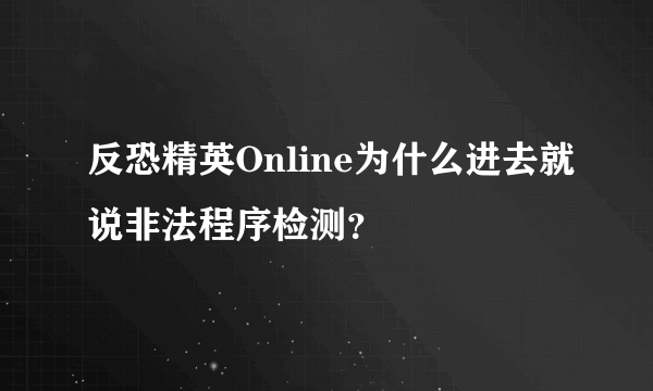 反恐精英Online为什么进去就说非法程序检测？