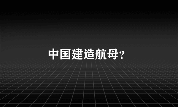 中国建造航母？