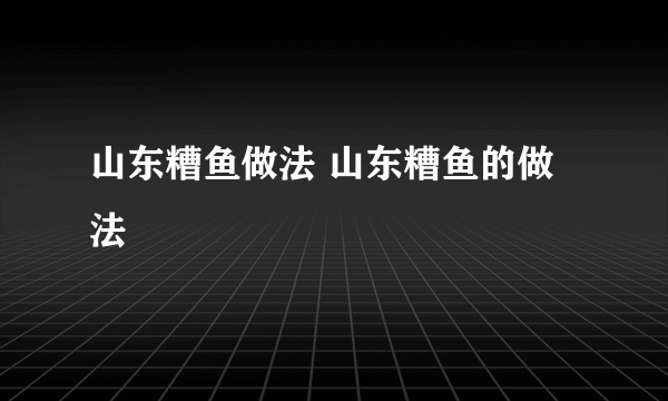 山东糟鱼做法 山东糟鱼的做法