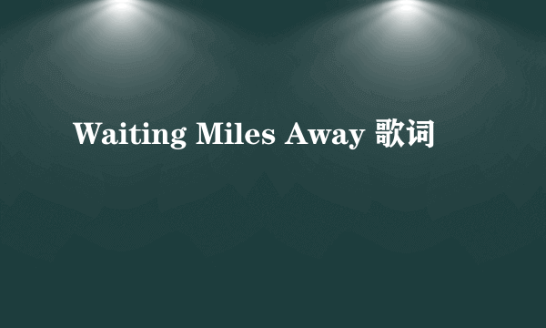 Waiting Miles Away 歌词