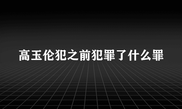 高玉伦犯之前犯罪了什么罪