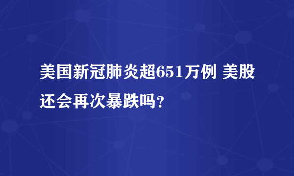 美国新冠肺炎超651万例 美股还会再次暴跌吗？