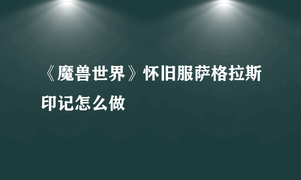 《魔兽世界》怀旧服萨格拉斯印记怎么做