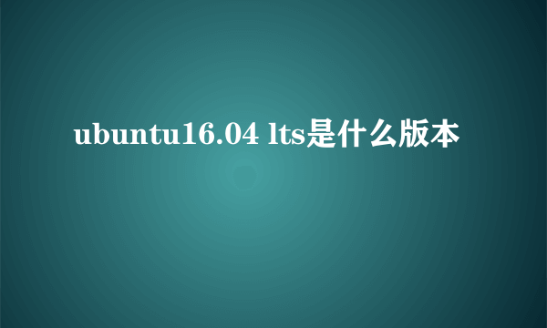 ubuntu16.04 lts是什么版本