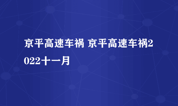 京平高速车祸 京平高速车祸2022十一月