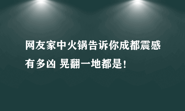 网友家中火锅告诉你成都震感有多凶 晃翻一地都是！