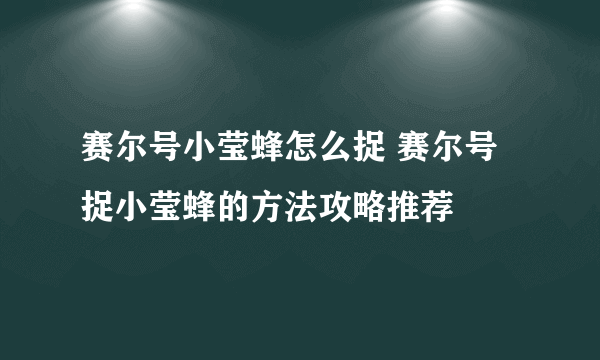 赛尔号小莹蜂怎么捉 赛尔号捉小莹蜂的方法攻略推荐