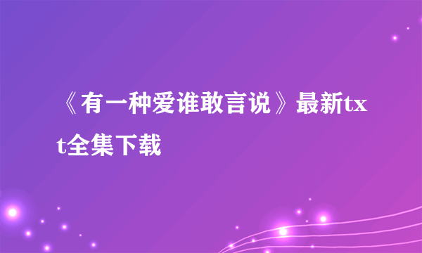 《有一种爱谁敢言说》最新txt全集下载