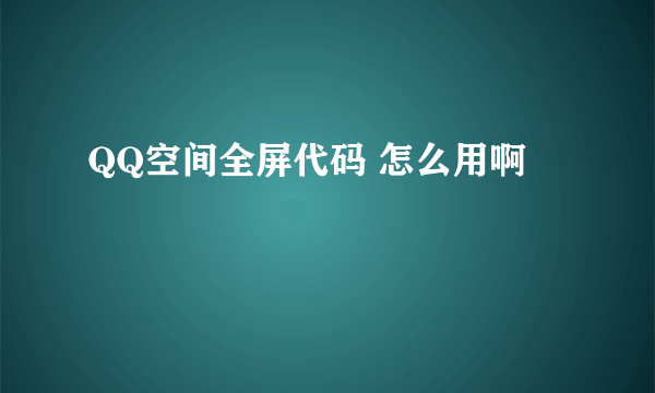 QQ空间全屏代码 怎么用啊