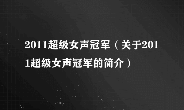 2011超级女声冠军（关于2011超级女声冠军的简介）