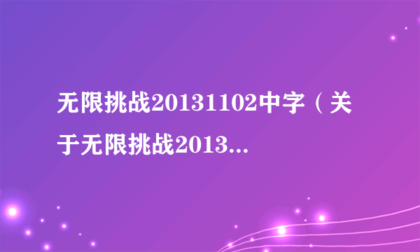 无限挑战20131102中字（关于无限挑战20131102中字的介绍）