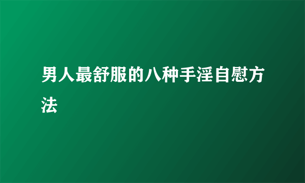 男人最舒服的八种手淫自慰方法