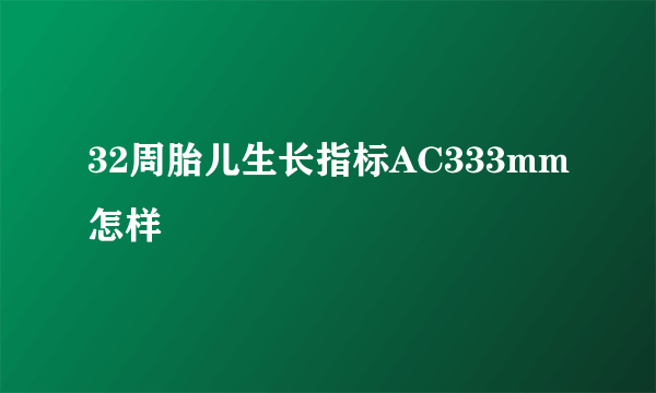 32周胎儿生长指标AC333mm怎样