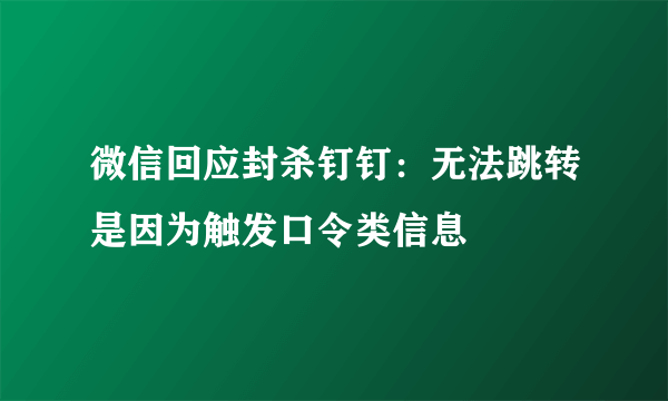 微信回应封杀钉钉：无法跳转是因为触发口令类信息