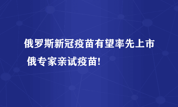 俄罗斯新冠疫苗有望率先上市 俄专家亲试疫苗!