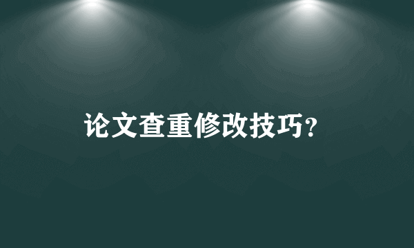 论文查重修改技巧？