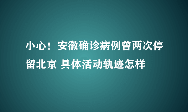 小心！安徽确诊病例曾两次停留北京 具体活动轨迹怎样