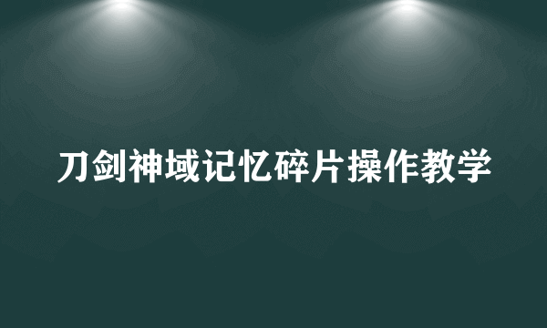 刀剑神域记忆碎片操作教学