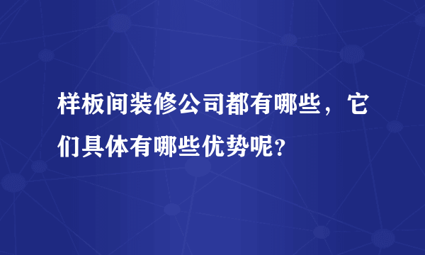 样板间装修公司都有哪些，它们具体有哪些优势呢？