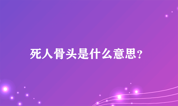 死人骨头是什么意思？