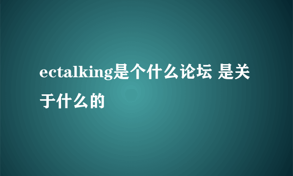 ectalking是个什么论坛 是关于什么的