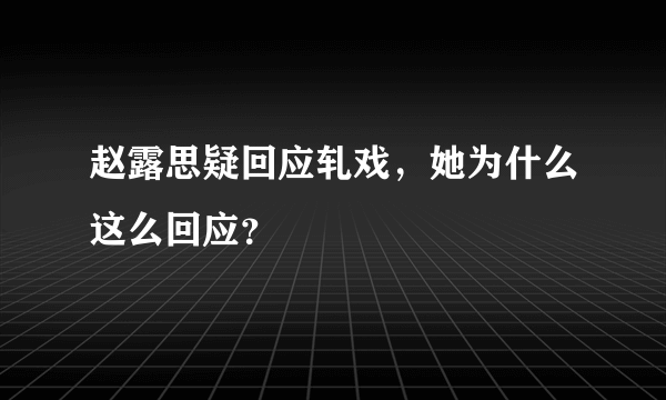 赵露思疑回应轧戏，她为什么这么回应？