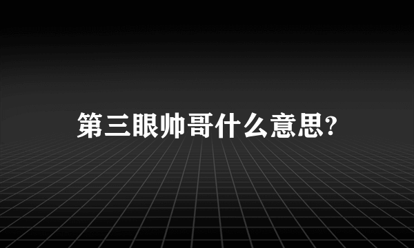 第三眼帅哥什么意思?