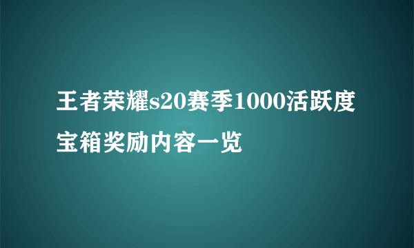 王者荣耀s20赛季1000活跃度宝箱奖励内容一览