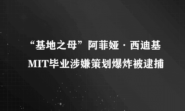 “基地之母”阿菲娅·西迪基 MIT毕业涉嫌策划爆炸被逮捕