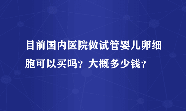 目前国内医院做试管婴儿卵细胞可以买吗？大概多少钱？